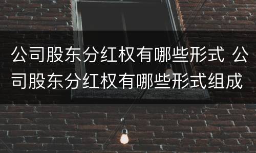 公司股东分红权有哪些形式 公司股东分红权有哪些形式组成