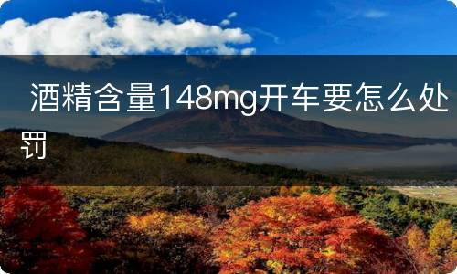 酒精含量148mg开车要怎么处罚