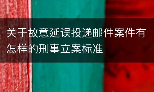 关于故意延误投递邮件案件有怎样的刑事立案标准