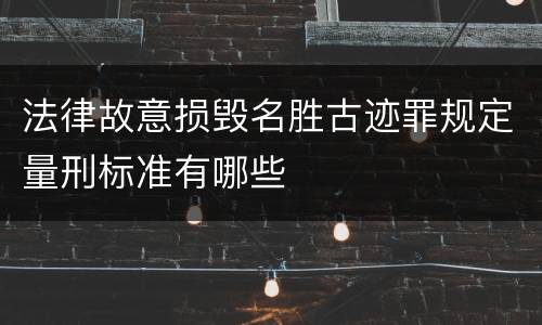 法律故意损毁名胜古迹罪规定量刑标准有哪些