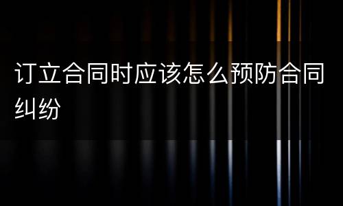 订立合同时应该怎么预防合同纠纷