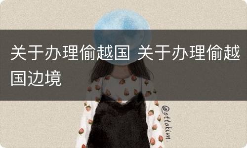 关于办理偷越国 关于办理偷越国边境