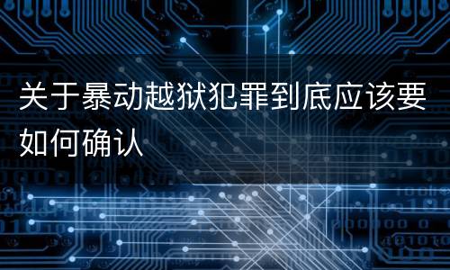 关于暴动越狱犯罪到底应该要如何确认