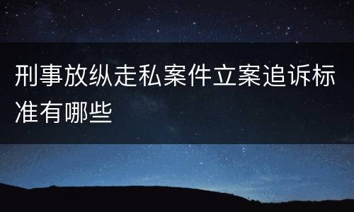 刑事放纵走私案件立案追诉标准有哪些