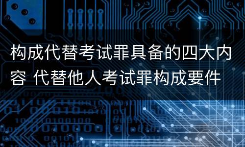 构成代替考试罪具备的四大内容 代替他人考试罪构成要件