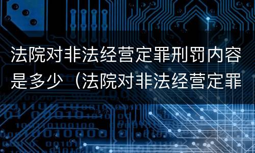 法院对非法经营定罪刑罚内容是多少（法院对非法经营定罪刑罚内容是多少天）