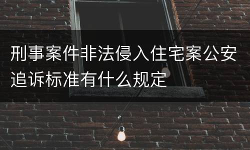 刑事案件非法侵入住宅案公安追诉标准有什么规定