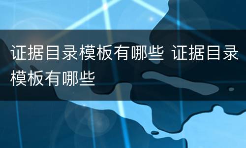 证据目录模板有哪些 证据目录模板有哪些