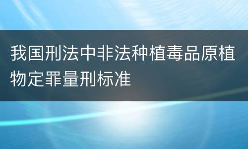 我国刑法中非法种植毒品原植物定罪量刑标准