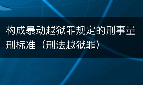 构成暴动越狱罪规定的刑事量刑标准（刑法越狱罪）