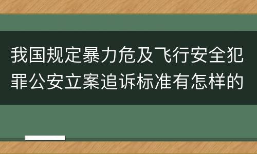 我国规定暴力危及飞行安全犯罪公安立案追诉标准有怎样的规定