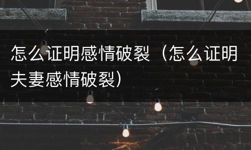 怎么证明感情破裂（怎么证明夫妻感情破裂）