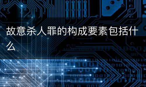 故意杀人罪的构成要素包括什么