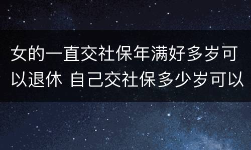 女的一直交社保年满好多岁可以退休 自己交社保多少岁可以退休,女