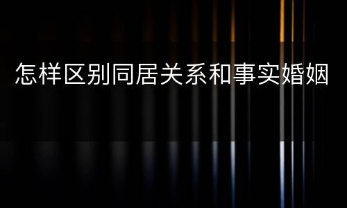 怎样区别同居关系和事实婚姻