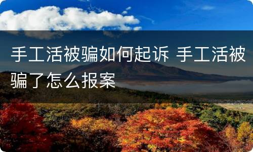 手工活被骗如何起诉 手工活被骗了怎么报案