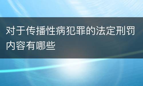对于传播性病犯罪的法定刑罚内容有哪些
