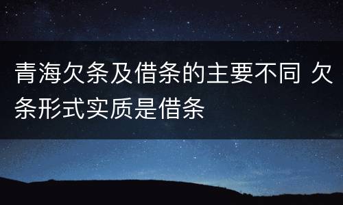 青海欠条及借条的主要不同 欠条形式实质是借条