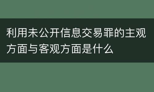 利用未公开信息交易罪的主观方面与客观方面是什么