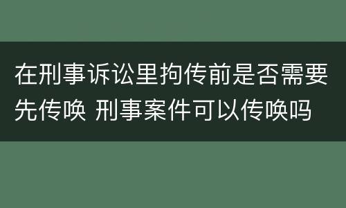 在刑事诉讼里拘传前是否需要先传唤 刑事案件可以传唤吗