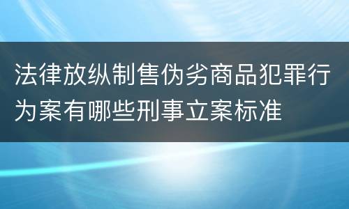 法律放纵制售伪劣商品犯罪行为案有哪些刑事立案标准