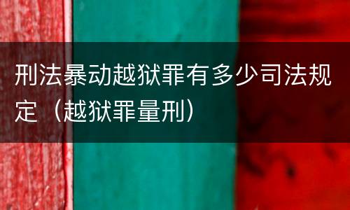 刑法暴动越狱罪有多少司法规定（越狱罪量刑）