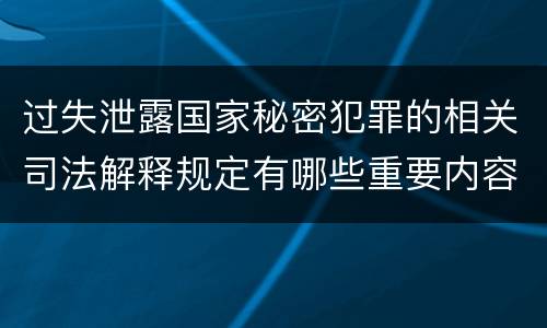 过失泄露国家秘密犯罪的相关司法解释规定有哪些重要内容