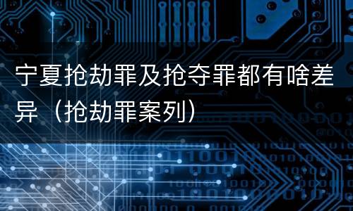 宁夏抢劫罪及抢夺罪都有啥差异（抢劫罪案列）