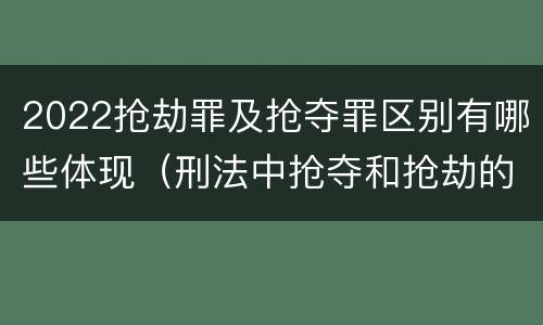2022抢劫罪及抢夺罪区别有哪些体现（刑法中抢夺和抢劫的区别）