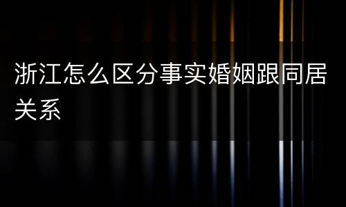 浙江怎么区分事实婚姻跟同居关系