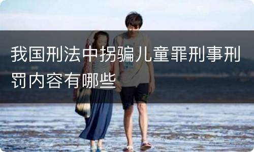 我国刑法中拐骗儿童罪刑事刑罚内容有哪些