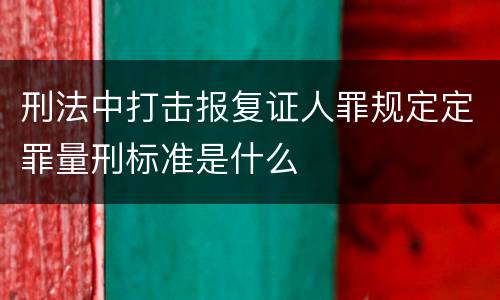 刑法中打击报复证人罪规定定罪量刑标准是什么