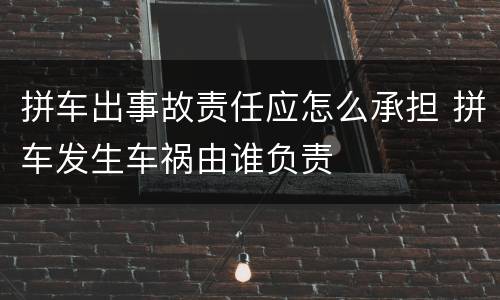拼车出事故责任应怎么承担 拼车发生车祸由谁负责