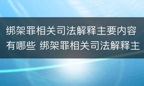 绑架罪相关司法解释主要内容有哪些 绑架罪相关司法解释主要内容有哪些规定