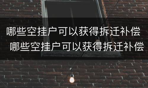 哪些空挂户可以获得拆迁补偿 哪些空挂户可以获得拆迁补偿金