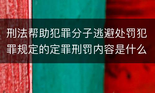 刑法帮助犯罪分子逃避处罚犯罪规定的定罪刑罚内容是什么样的