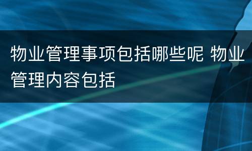 物业管理事项包括哪些呢 物业管理内容包括