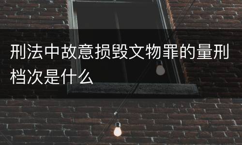 刑法中故意损毁文物罪的量刑档次是什么