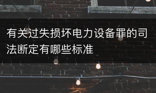 有关过失损坏电力设备罪的司法断定有哪些标准