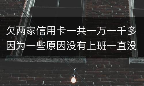 欠两家信用卡一共一万一千多因为一些原因没有上班一直没还上