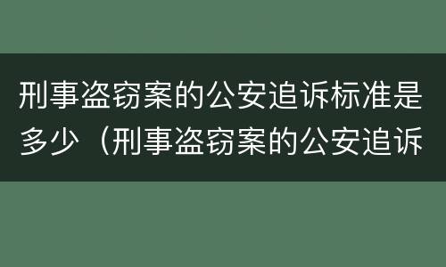 刑事盗窃案的公安追诉标准是多少（刑事盗窃案的公安追诉标准是多少天）
