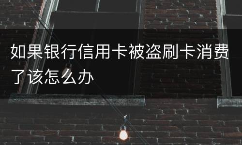 如果银行信用卡被盗刷卡消费了该怎么办