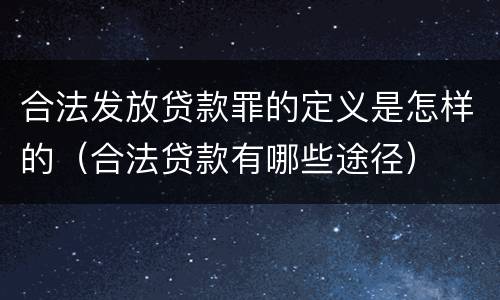 合法发放贷款罪的定义是怎样的（合法贷款有哪些途径）