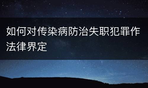 如何对传染病防治失职犯罪作法律界定