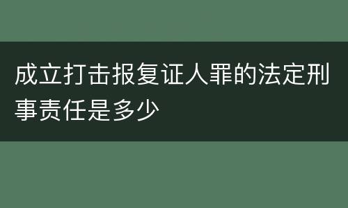 成立打击报复证人罪的法定刑事责任是多少