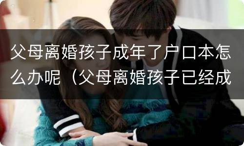 父母离婚孩子成年了户口本怎么办呢（父母离婚孩子已经成年户口怎么迁）