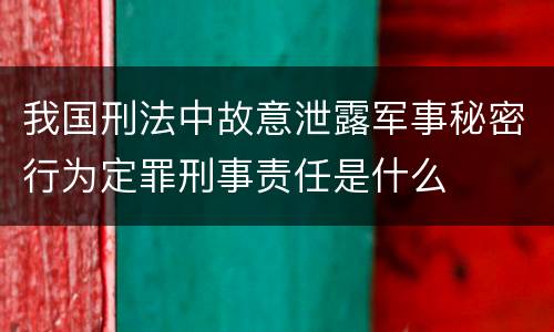 我国刑法中故意泄露军事秘密行为定罪刑事责任是什么
