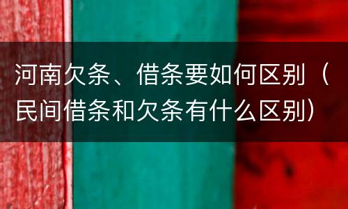 河南欠条、借条要如何区别（民间借条和欠条有什么区别）