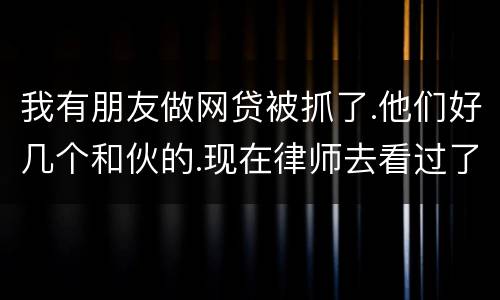 我有朋友做网贷被抓了.他们好几个和伙的.现在律师去看过了说他们统一口供140多万