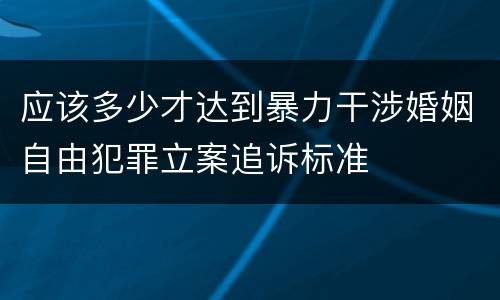 应该多少才达到暴力干涉婚姻自由犯罪立案追诉标准
